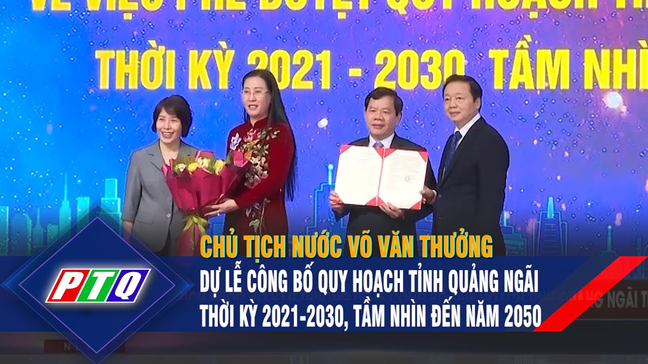 Chủ tịch nước Võ Văn Thưởng dự lễ công bố quy hoạch tỉnh Quảng Ngãi | PTQ