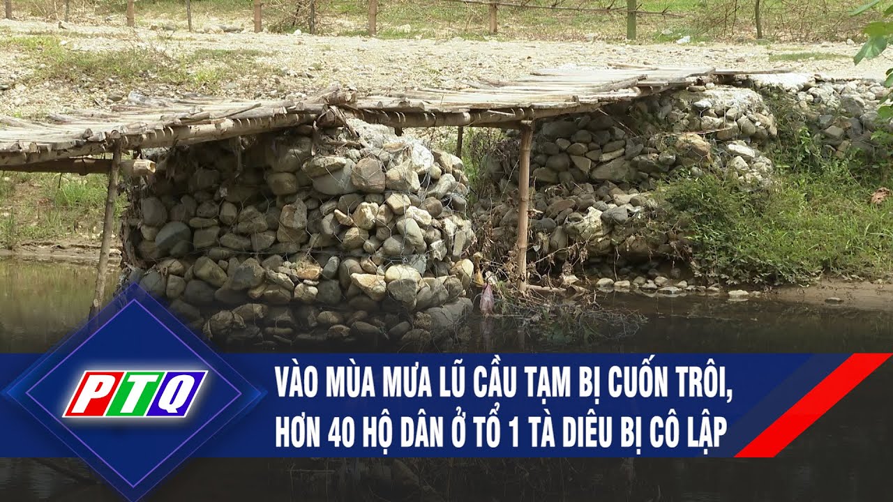 Vào mùa mưa lũ cầu tạm bị cuốn trôi, hơn 40 hộ dân ở tổ 1 Tà Diêu bị cô lập | PTQ