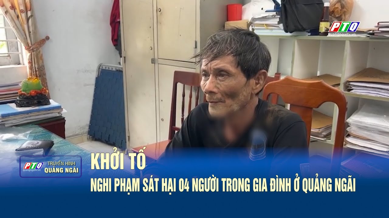 Khởi tố nghi phạm sá t h ại 04 người trong gia đình ở Quảng Ngãi  | PTQ