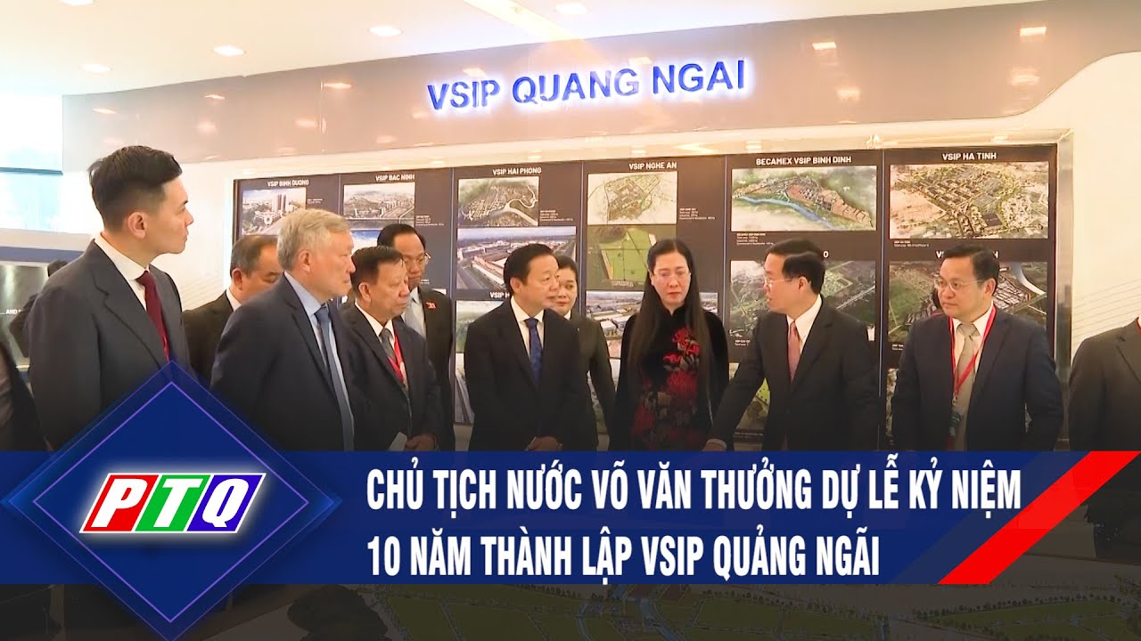 Chủ tịch nước VÕ VĂN THƯỞNG dự Lễ kỷ niệm 10 năm thành lập VSIP Quảng Ngãi | PTQ