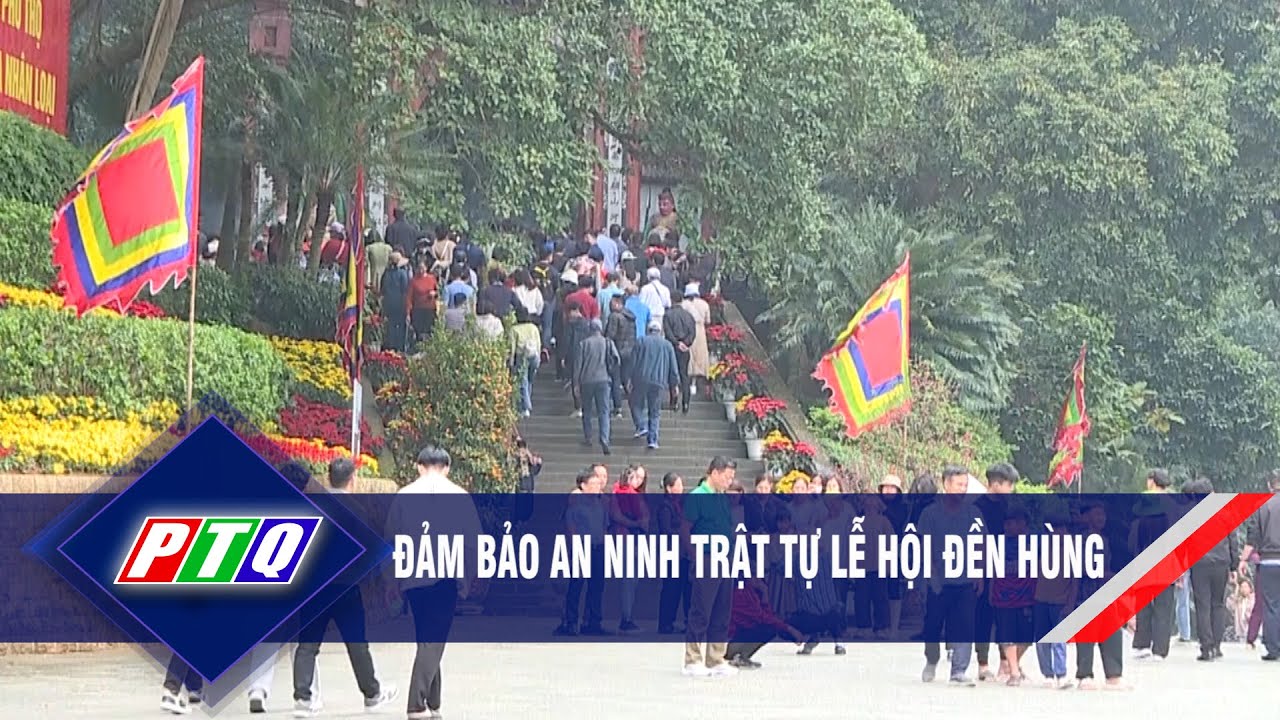 Đảm bảo an ninh trật tự Lễ hội Đền Hùng | PTQ