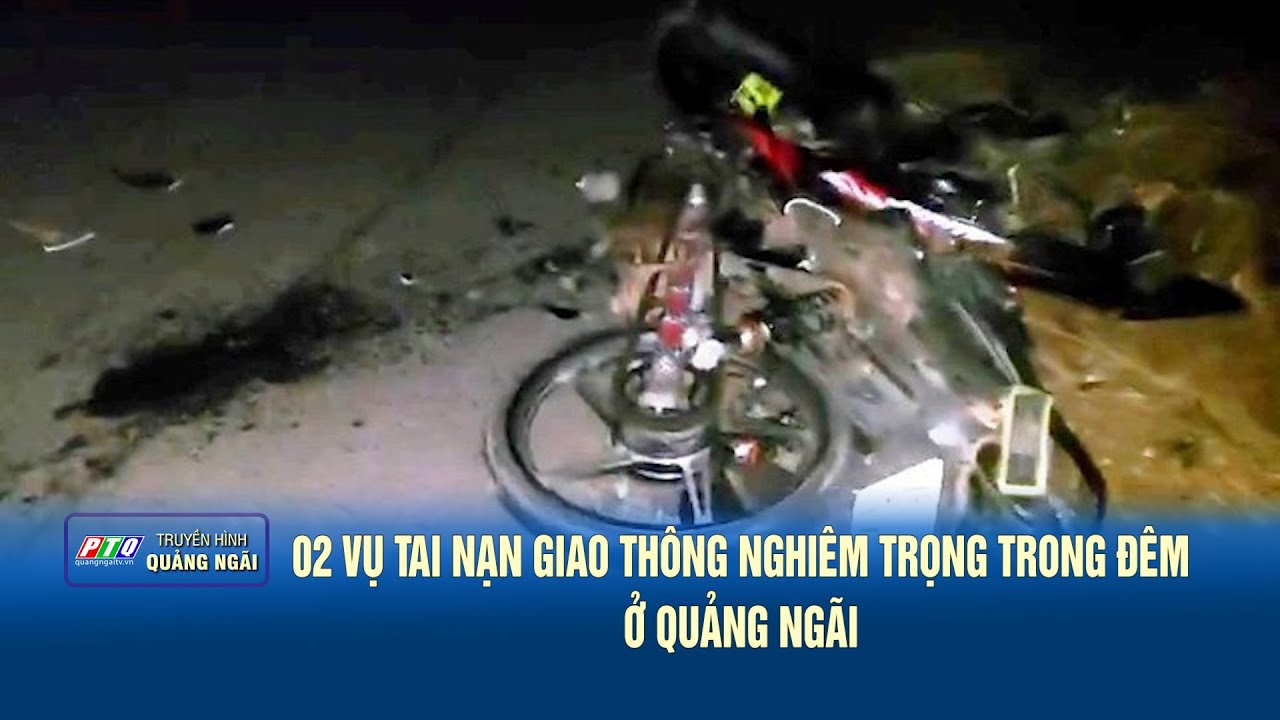 02 vụ tai nạn giao thông nghiêm trọng trong đêm ở Quảng Ngãi | PTQ