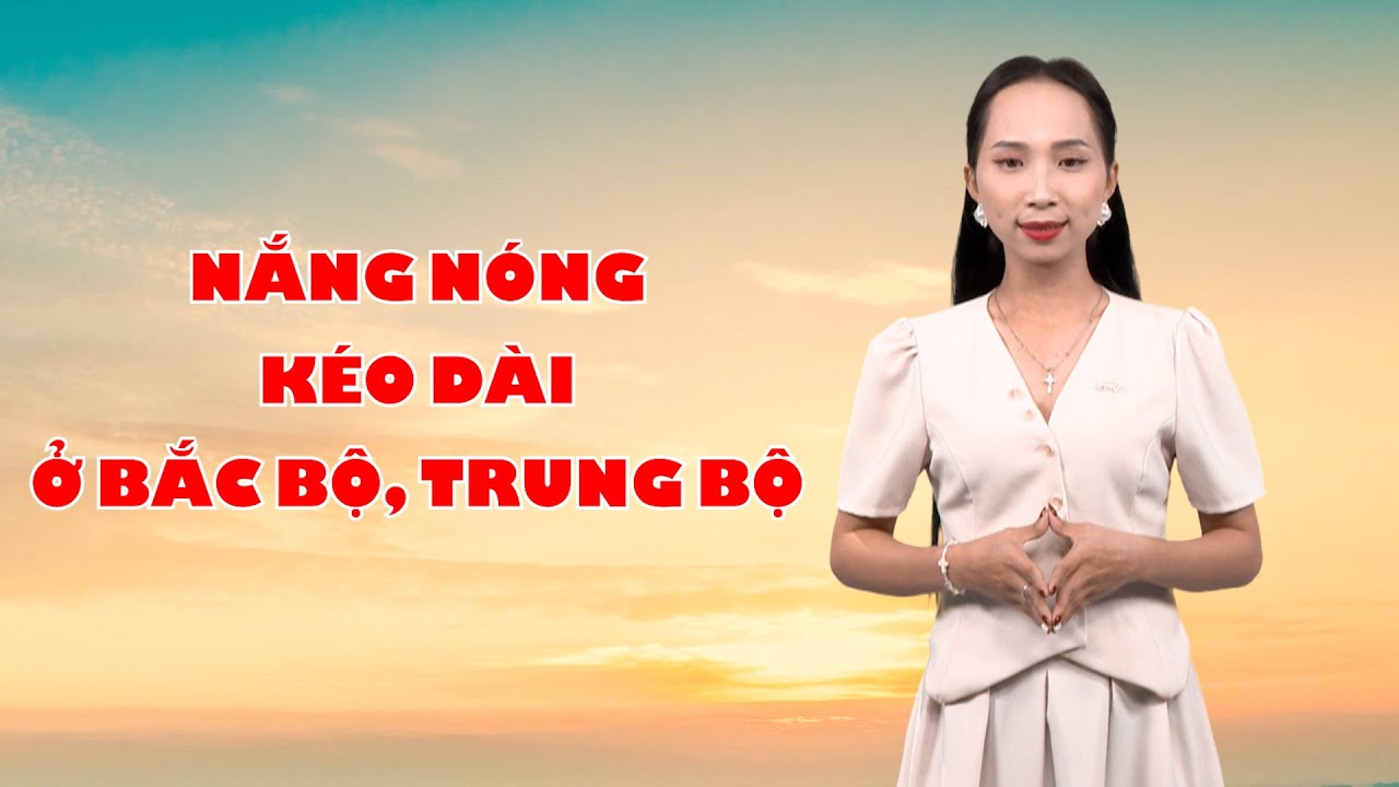 Bản tin thời tiết 04/8: Nắng nóng kéo dài ở Bắc Bộ, Trung Bộ