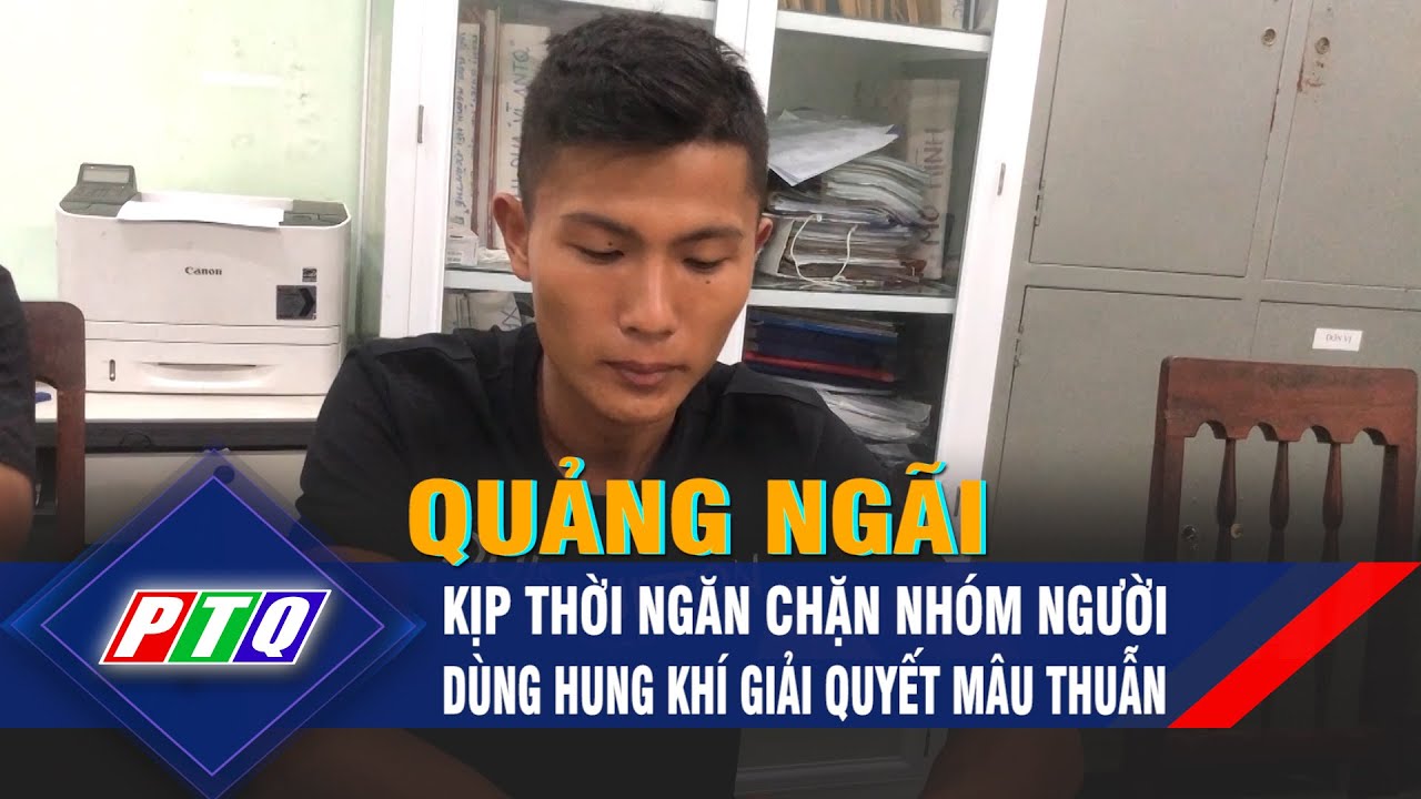 Quảng Ngãi: Kịp thời ngăn chặn nhóm người dùng hung khí giải quyết mâu thuẫn | PTQ