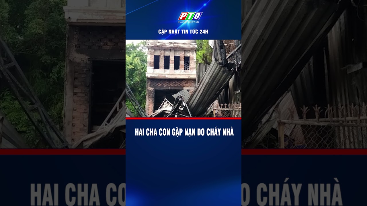 Hai cha con gặp nạn do cháy nhà  | PTQ