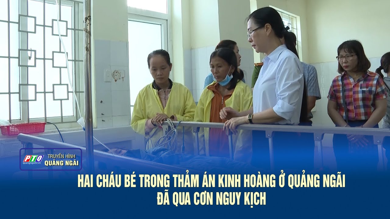 Hai cháu bé trong thảm án kinh hoàng ở Quảng Ngãi đã qua cơn nguy kịch | PTQ