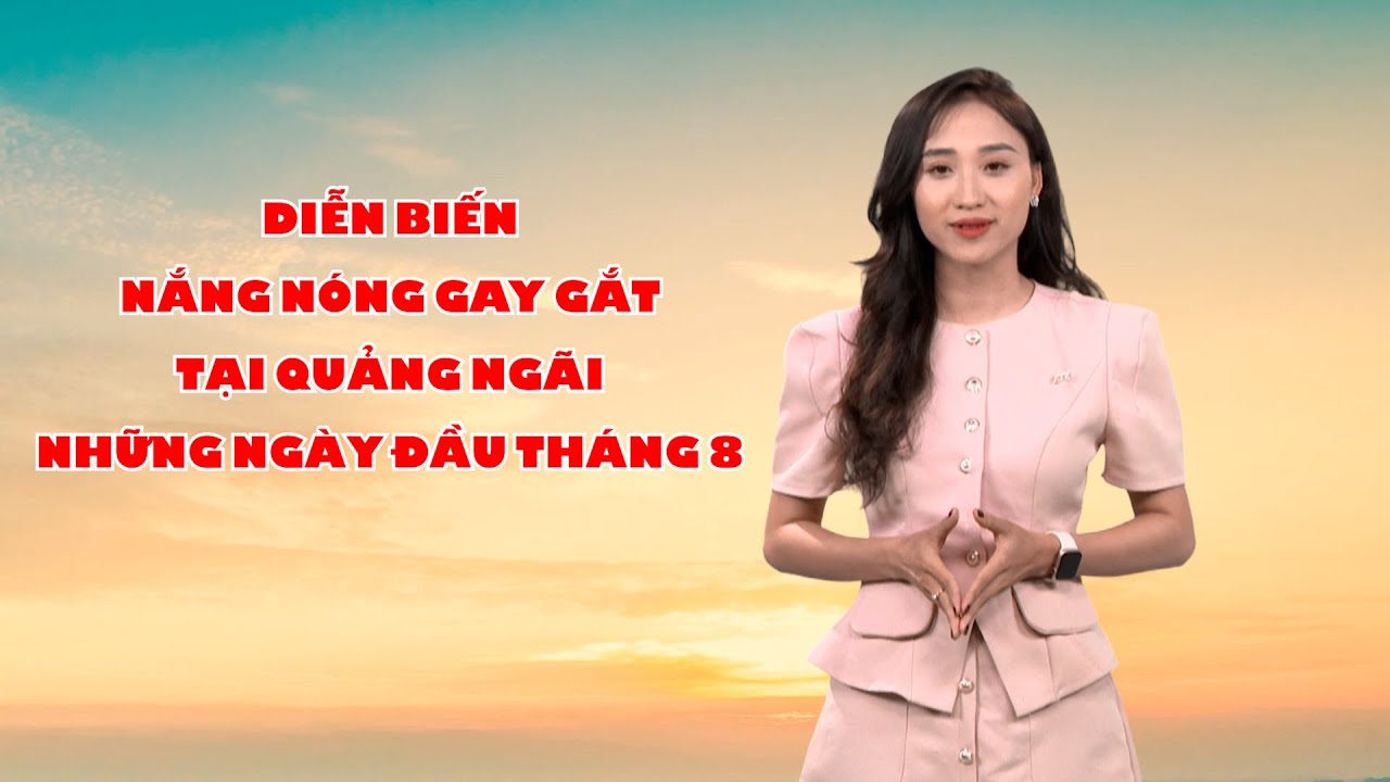 Bản tin thời tiết 02/8: Diễn biến nắng nóng gay gắt tại Quảng Ngãi những ngày đầu tháng 8?