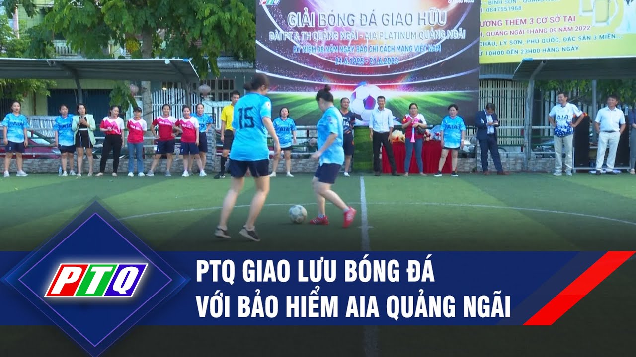 PTQ giao lưu bóng đá với Bảo hiểm AIA Quảng Ngãi  | PTQ