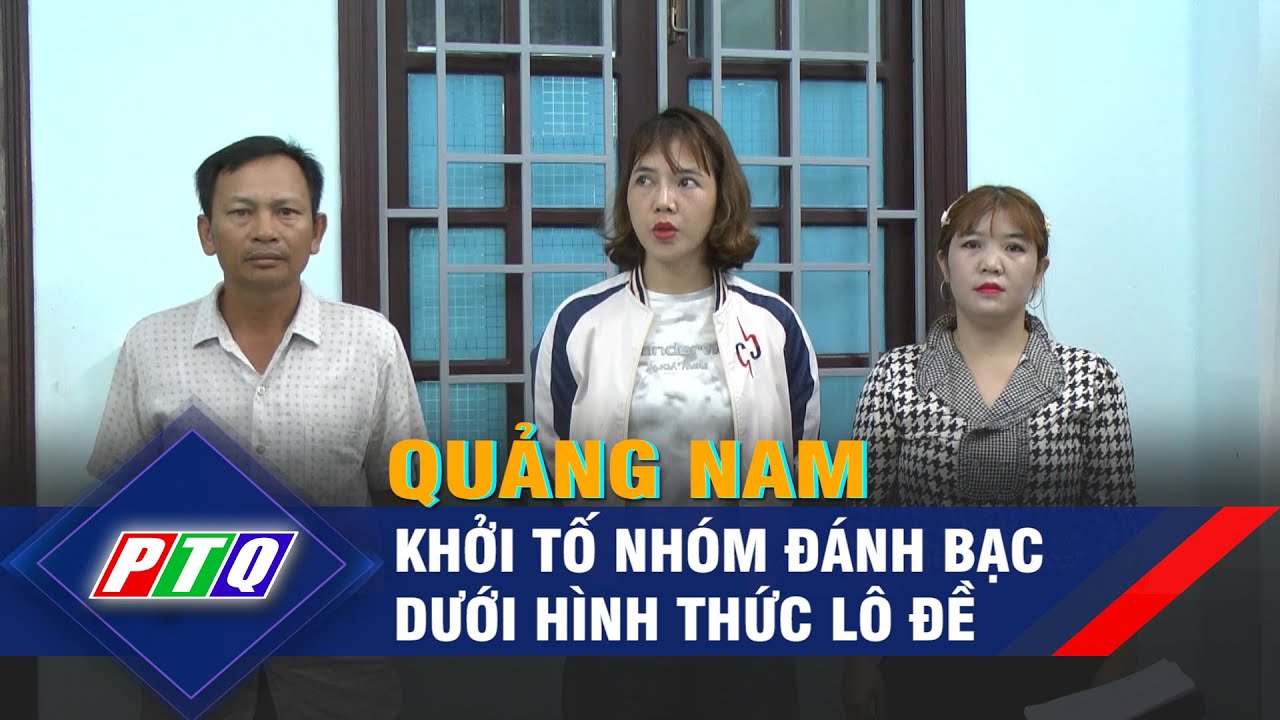 Quảng Nam: Khởi tố nhóm đánh bạc dưới hình thức lô đề  | PTQ