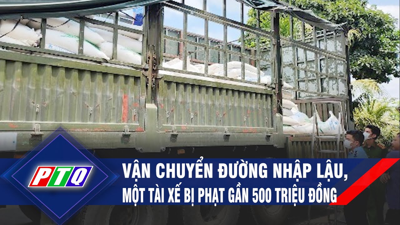 Vận chuyển đường nhập lậu, một tài xế bị phạt gần 500 triệu đồng | PTQ