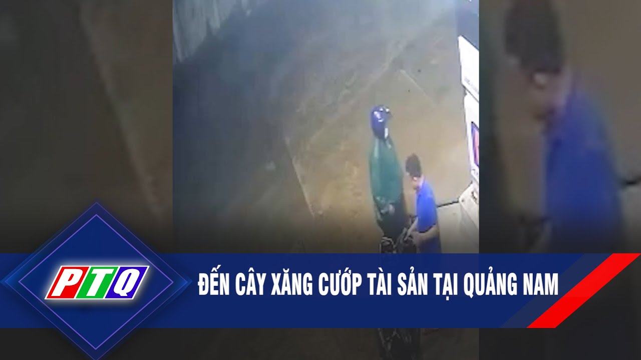 Đến cây xăng cướp tài sản tại Quảng Nam | PTQ