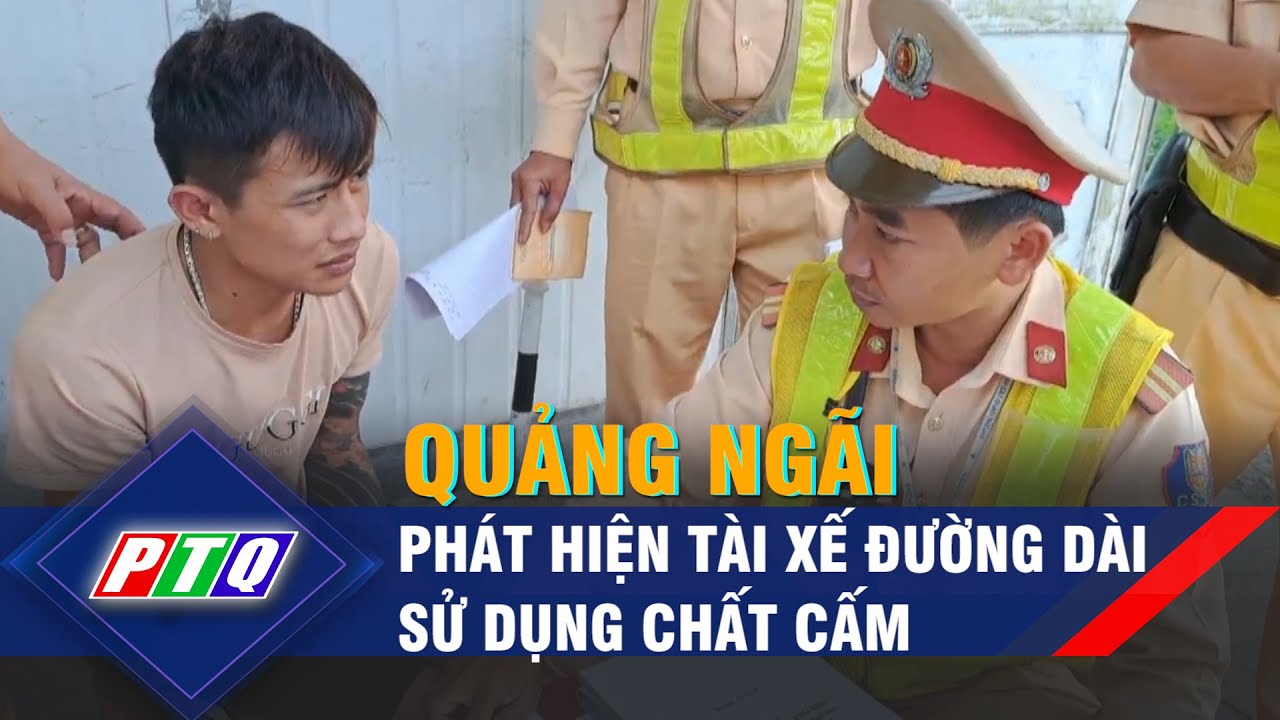 Quảng Ngãi: Phát hiện tài xế đường dài sử dụng chất cấm | PTQ