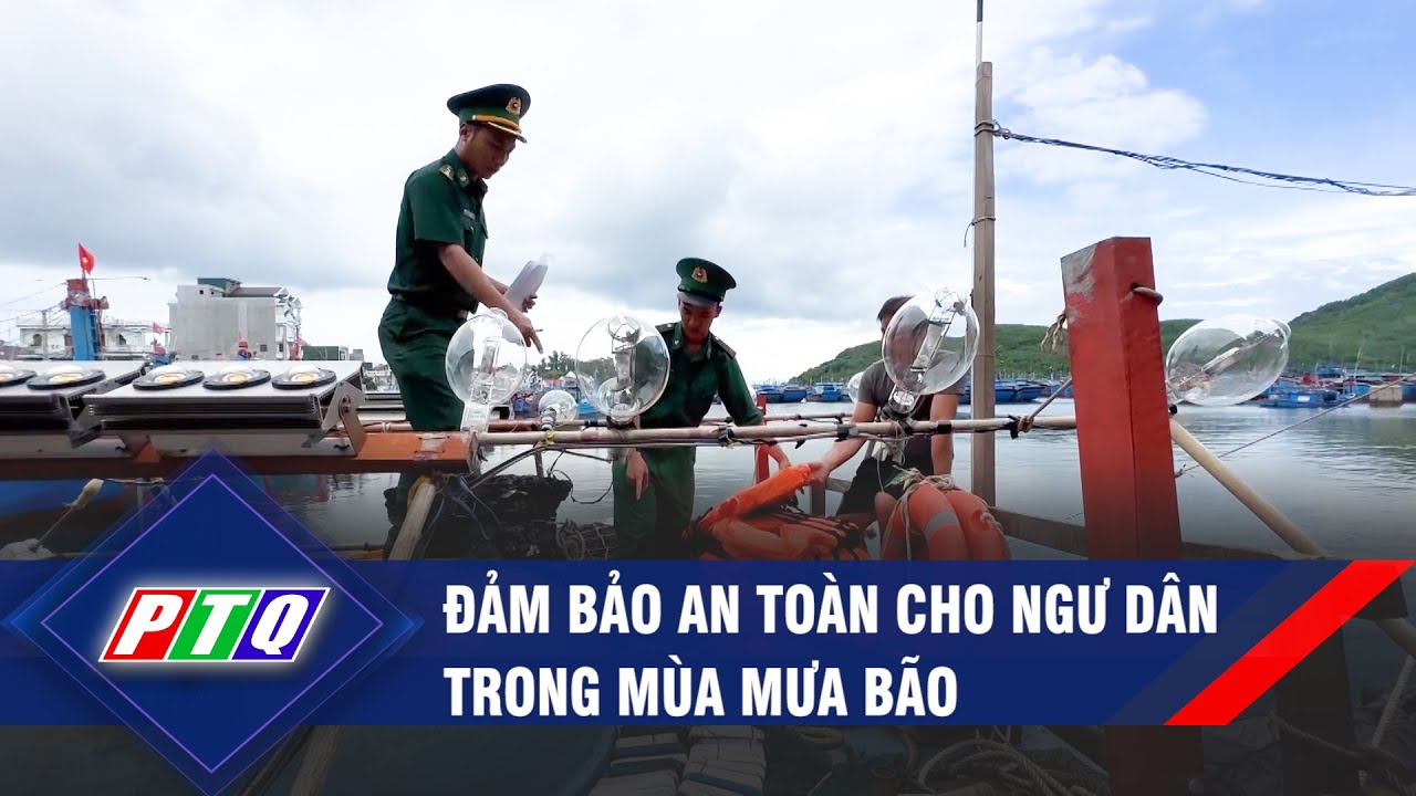 Đảm bảo an toàn cho ngư dân trong mùa mưa bão | PTQ