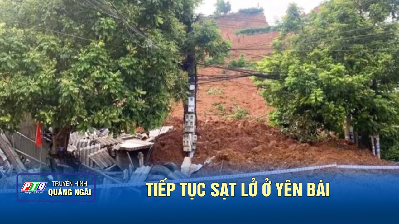 Tiếp tục sạt lở ở Yên Bái | Tiếp cận 142 giáo viên, học sinh ở Lào Cai sau 04 ngày cô lập | PTQ