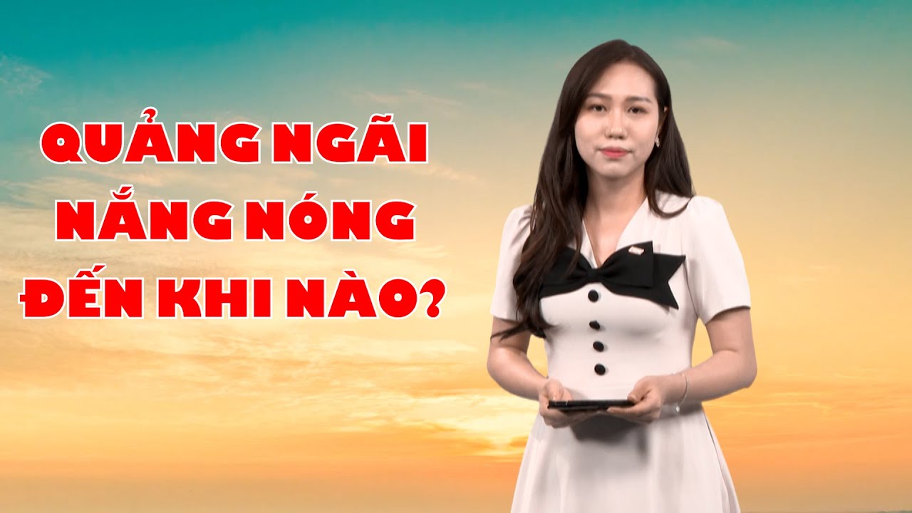 Bản tin thời tiết 27/7: Quảng Ngãi nắng nóng đến khi nào?