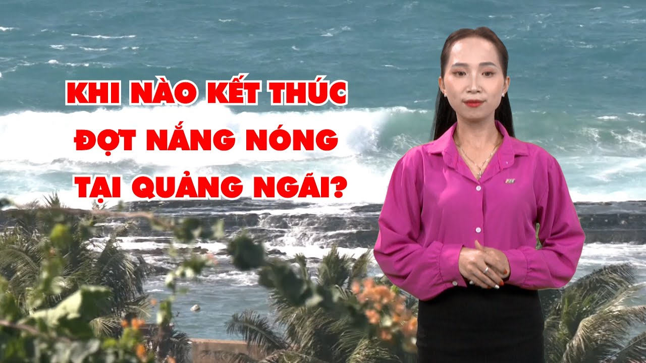 Bản tin thời tiết 20/6: Khi nào kết thúc đợt nắng nóng tại Quảng Ngãi?