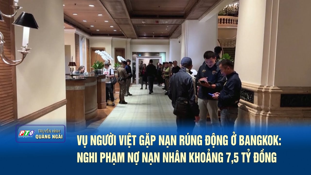 Vụ người Việt gặp nạn rúng động ở Bangkok: Nghi phạm nợ nạn nhân khoảng 7,5 tỷ đồng | PTQ