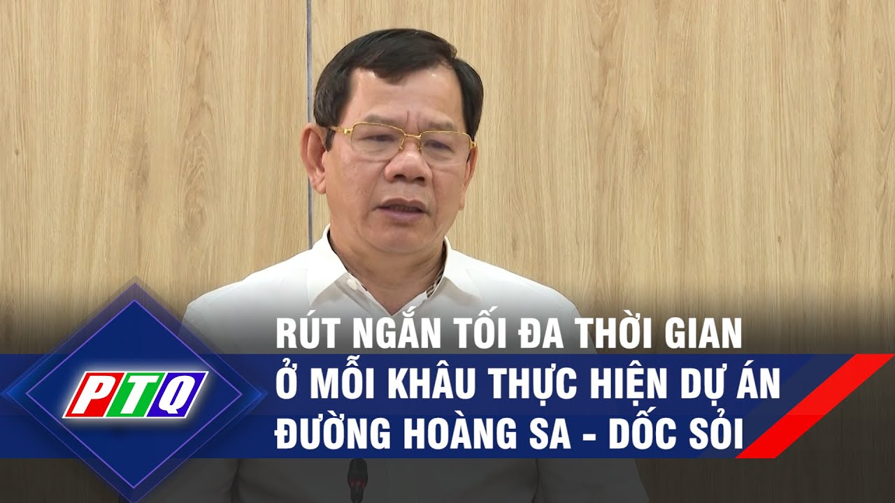 Rút ngắn tối đa thời gian ở mỗi khâu thực hiện dự án đường Hoàng Sa - Dốc Sỏi | PTQ