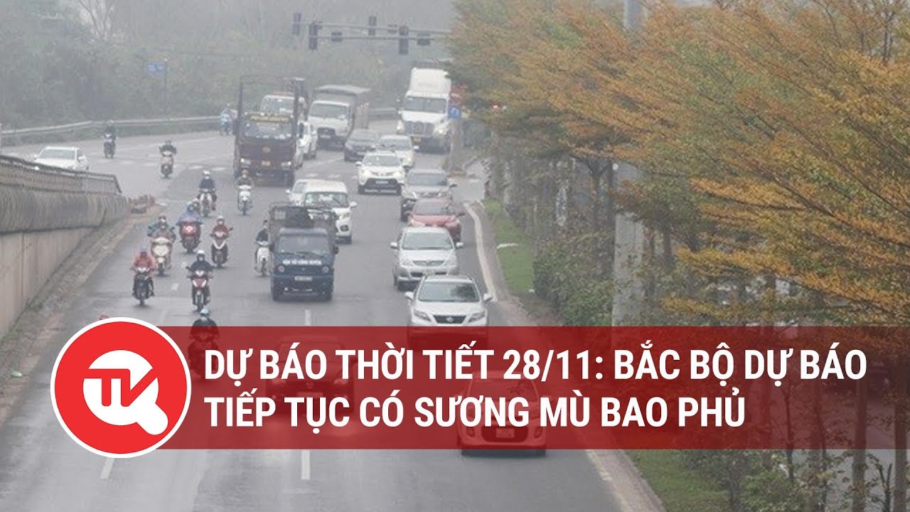 Dự báo thời tiết 28/11: Bắc Bộ dự báo tiếp tục có sương mù bao phủ | Truyền hình Quốc hội Việt Nam