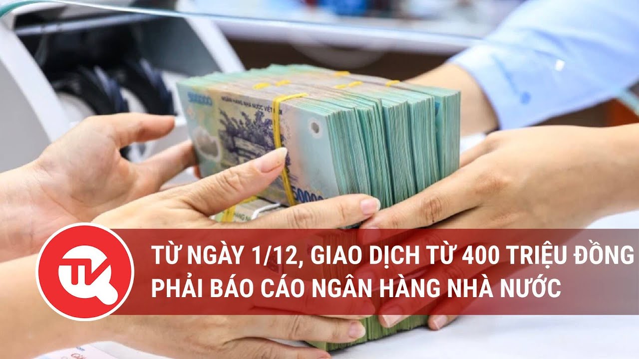 Từ ngày 1/12, giao dịch từ 400 triệu đồng phải báo cáo Ngân hàng Nhà nước