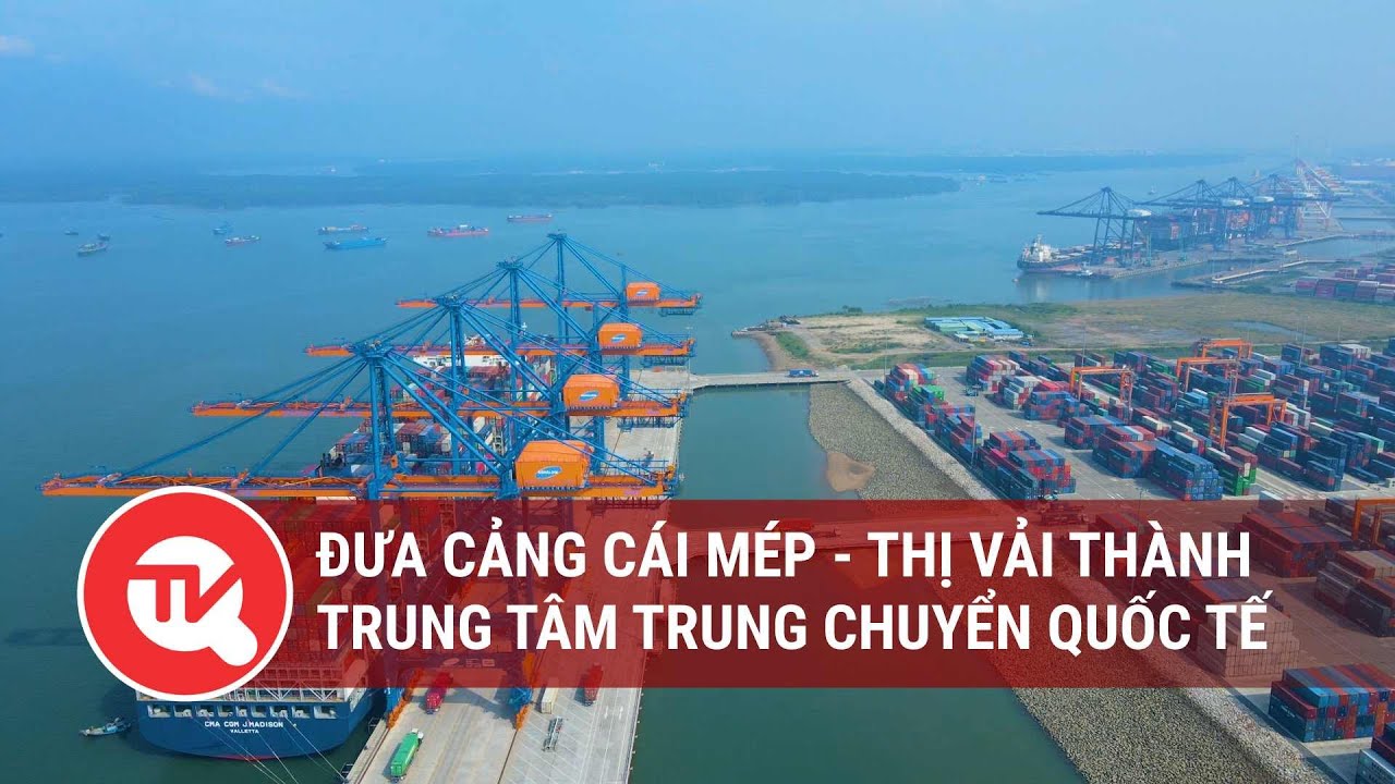 Phát triển hạ tầng logistics đưa cảng Cái Mép - Thị Vải thành trung tâm trung chuyển quốc tế