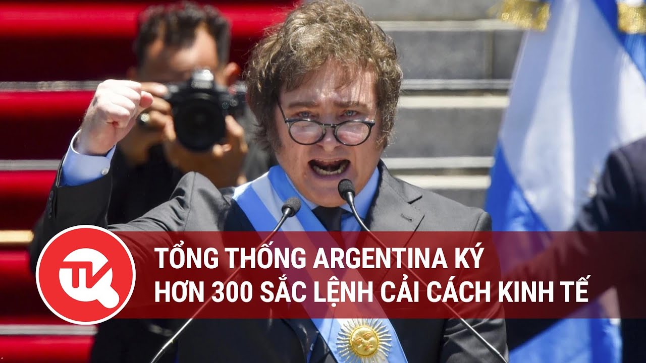 Tổng thống Argentina ký hơn 300 sắc lệnh cải cách kinh tế | Truyền hình Quốc hội Việt Nam