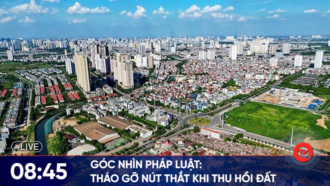 [TRỰC TIẾP] Góc nhìn pháp luật: Tháo gỡ nút thắt khi thu hồi đất