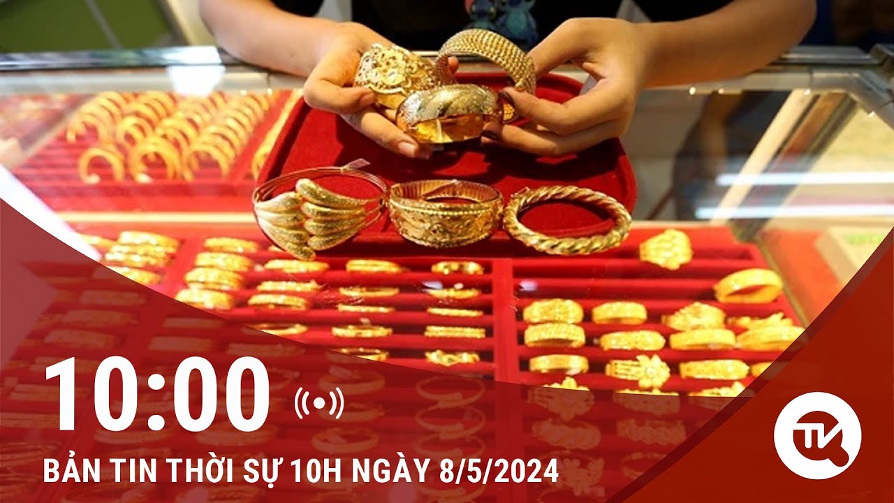 Bản tin Thời sự 10h 8/5: Giá vàng thế giới đột ngột giảm, trong nước tăng 'phi mã'