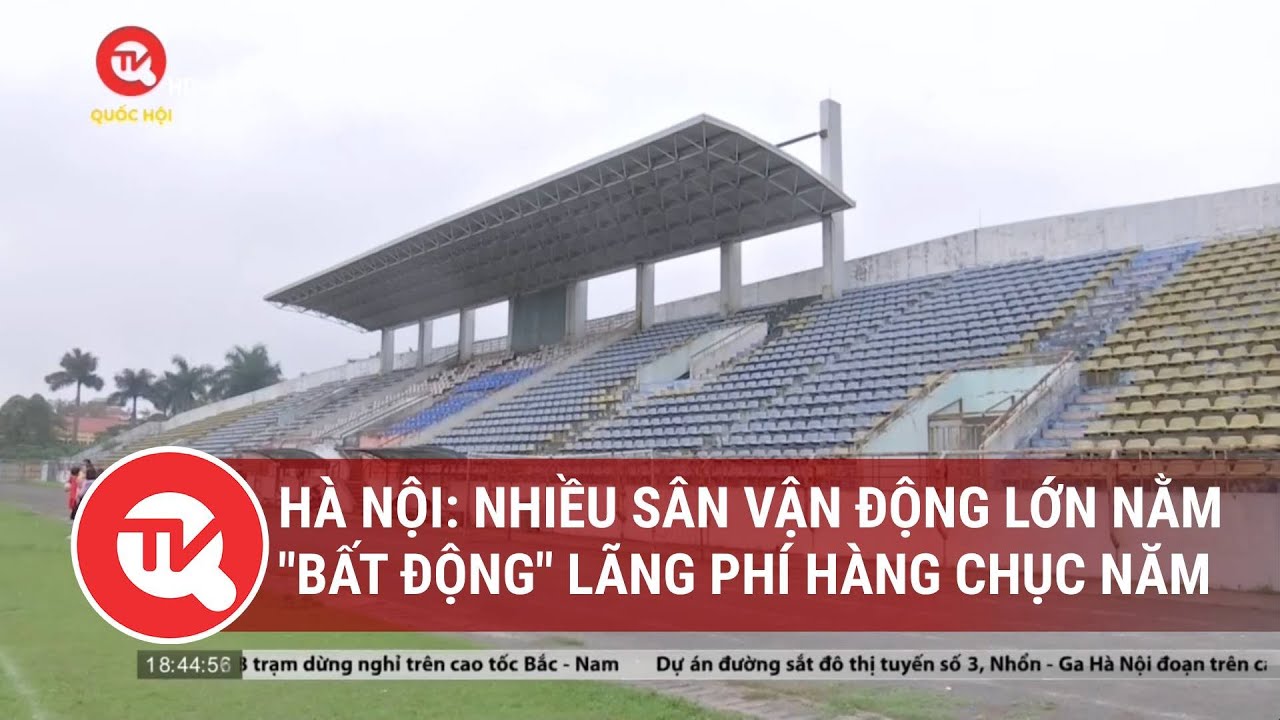 Hà Nội: Nhiều sân vận động lớn nằm "bất động" lãng phí hàng chục năm | Truyền hình Quốc hội Việt Nam