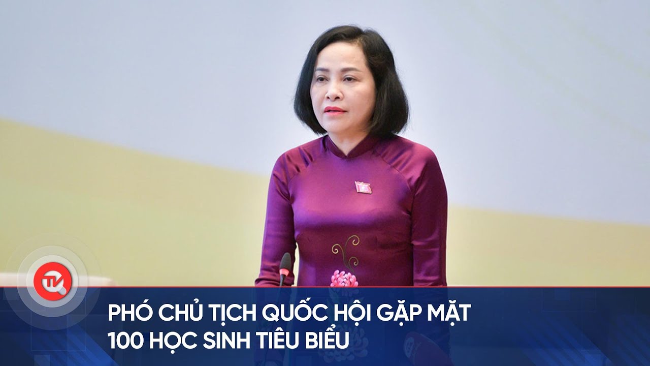 Phó Chủ tịch Quốc hội gặp mặt 100 học sinh tiêu biểu | Truyền hình Quốc hội Việt Nam