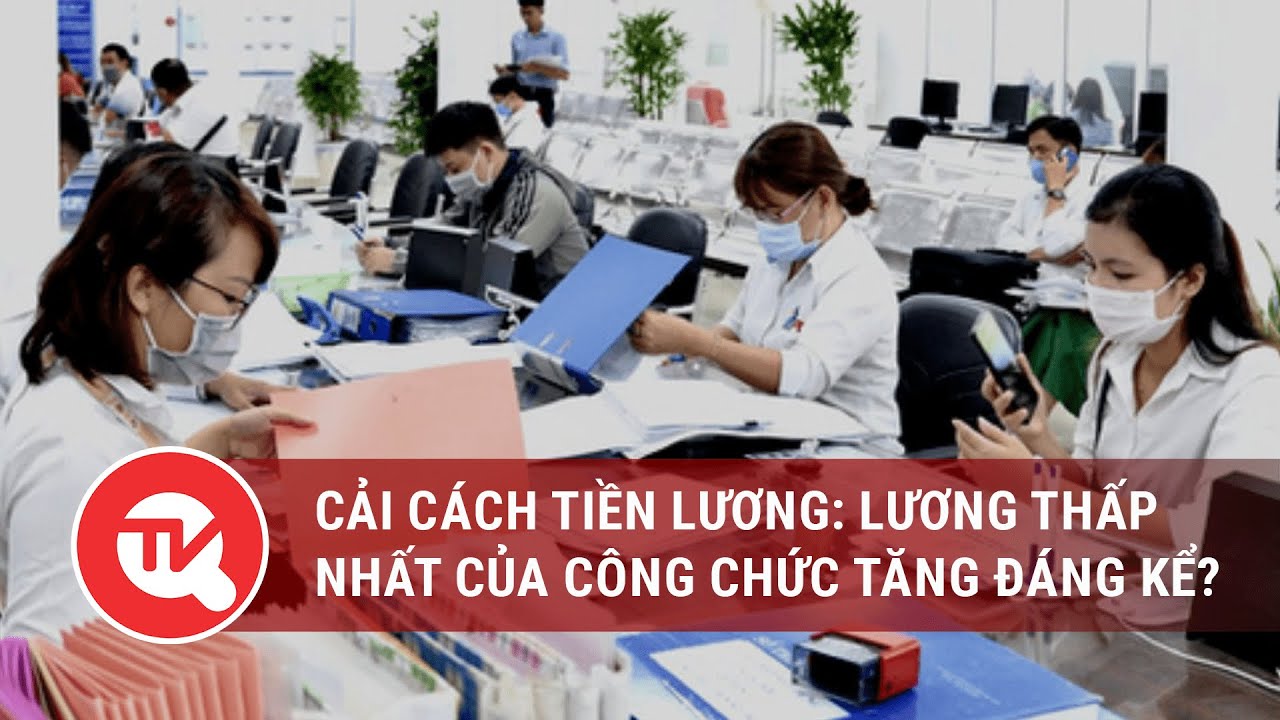 Cải cách tiền lương: Lương thấp nhất của công chức tăng đáng kể? | Truyền hình Quốc hội Việt Nam