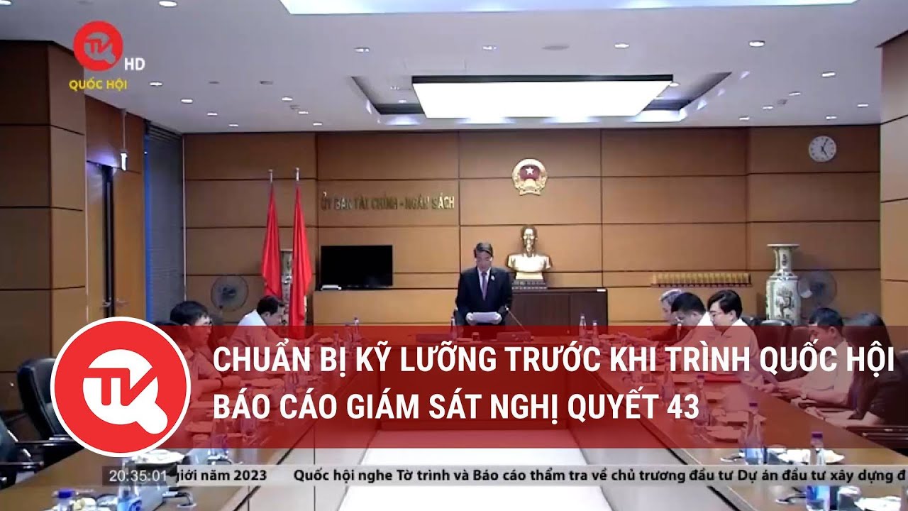 Chuẩn bị kỹ lưỡng trước khi trình Quốc hội báo cáo giám sát Nghị quyết 43