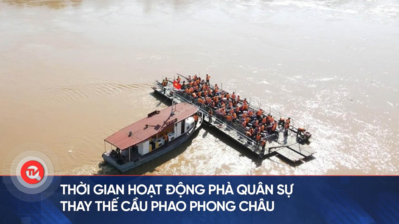 Chi tiết thời gian hoạt động phà quân sự thay thế cầu phao Phong Châu| Truyền hình Quốc hội Việt Nam