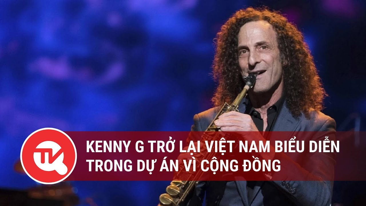 Kenny G trở lại Việt Nam biểu diễn trong dự án vì cộng đồng | Truyền hình Quốc hội Việt Nam