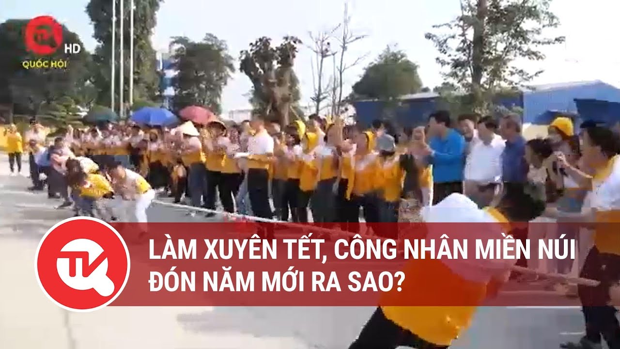 Làm xuyên tết, công nhân miền núi đón năm mới ra sao? | Truyền hình Quốc hội Việt Nam