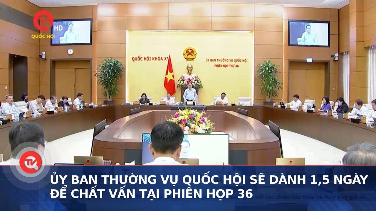 Ủy ban Thường vụ Quốc hội sẽ dành 1,5 ngày để Chất vấn tại phiên họp 36