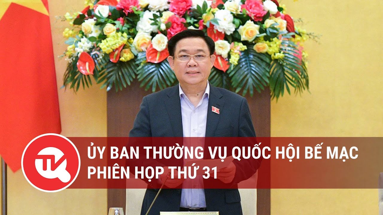 Ủy ban Thường vụ Quốc hội bế mạc phiên họp thứ 31 | Truyền hình Quốc hội Việt Nam