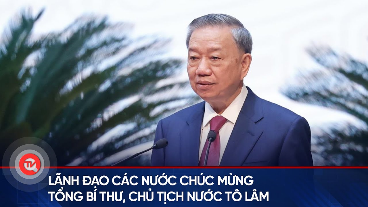 Lãnh đạo các nước chúc mừng Tổng Bí thư, Chủ tịch nước Tô Lâm | Truyền hình Quốc hội Việt Nam