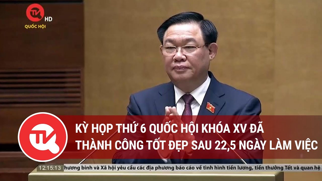 Kỳ họp thứ 6 Quốc hội Khóa XV đã thành công tốt đẹp sau 22,5 ngày làm việc