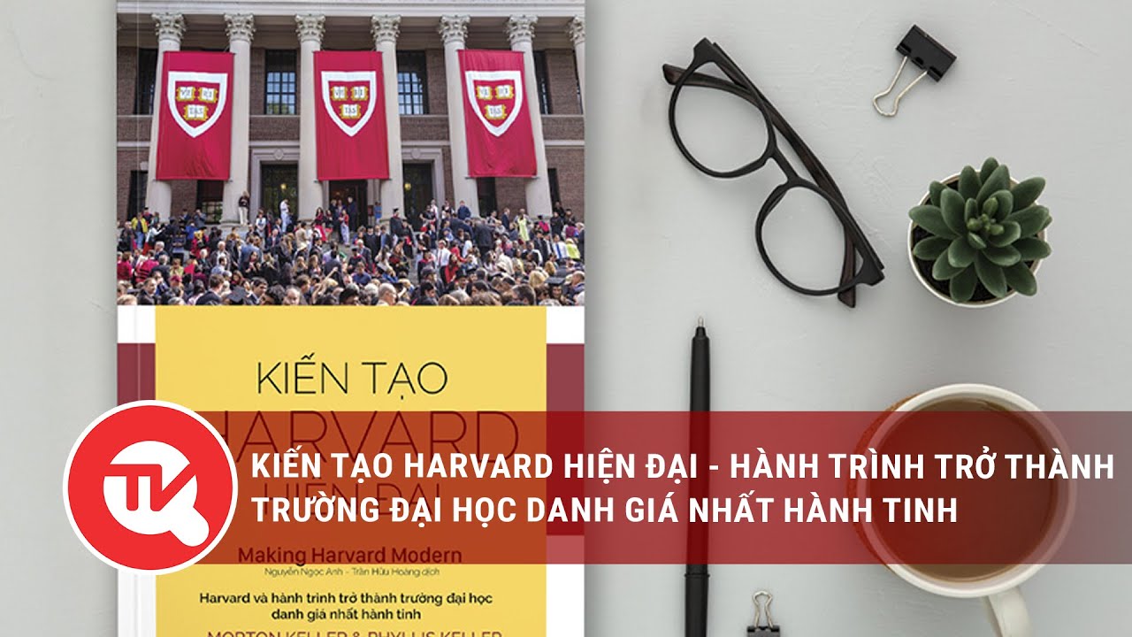 Kiến tạo Harvard hiện đại - Hành trình trở thành trường đại học danh giá nhất hành tinh