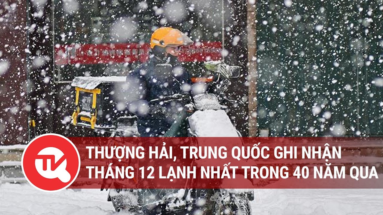 Thượng Hải, Trung Quốc ghi nhận tháng 12 lạnh nhất trong 40 năm qua | Truyền hình Quốc hội Việt Nam