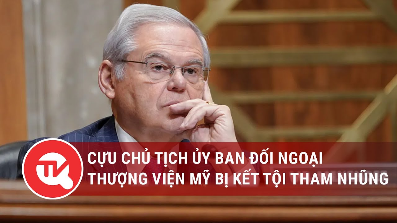 Cựu Chủ tịch Ủy ban đối ngoại Thượng viện Mỹ bị kết tội tham nhũng | Truyền hình Quốc hội Việt Nam