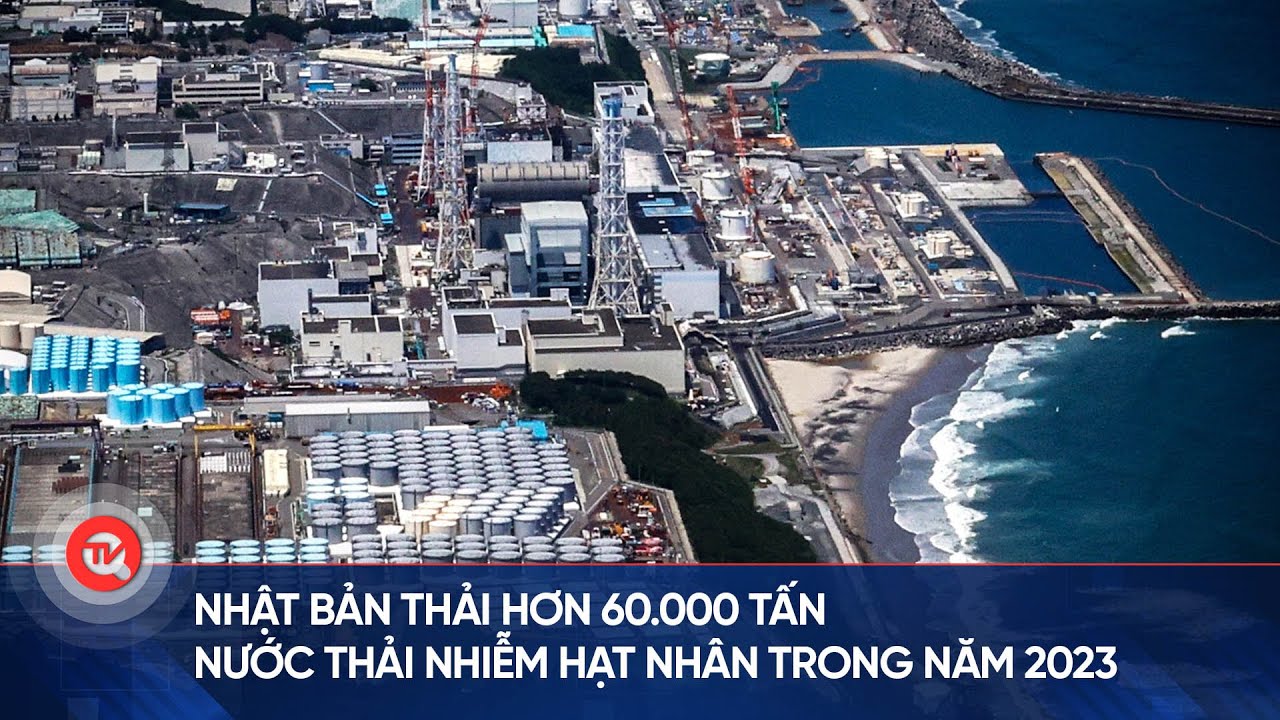 Nhật Bản thải hơn 60.000 tấn nước thải nhiễm hạt nhân trong năm 2023 | Truyền hình Quốc hội Việt Nam