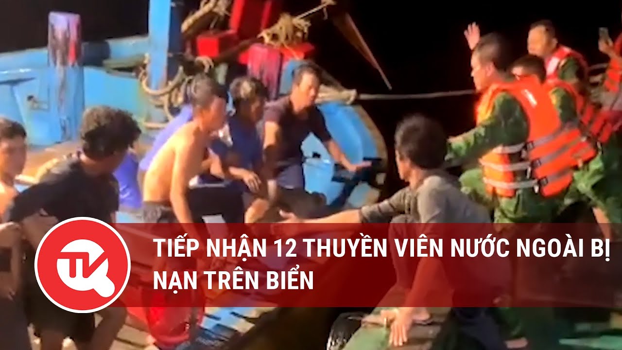 Tiếp nhận 12 thuyền viên nước ngoài bị nạn trên biển | Truyền hình Quốc hội Việt Nam