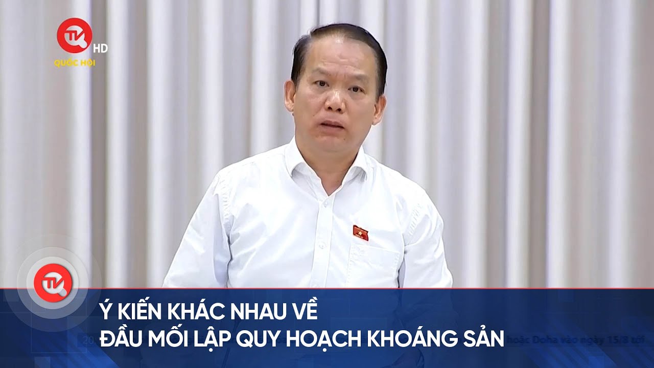 Ý kiến khác nhau về đầu mối lập quy hoạch khoáng sản | Truyền hình Quốc hội Việt Nam