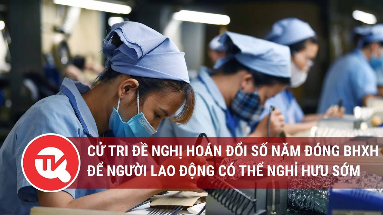 Cử tri đề nghị hoán đổi số năm đóng BHXH để người lao động có thể nghỉ hưu sớm