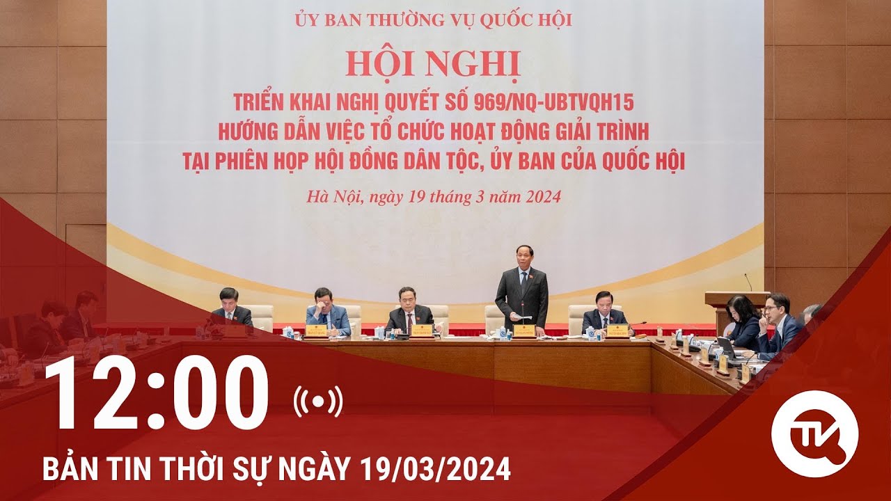 Thời sự trưa 19/3: Tiếp tục nâng cao chất lượng phiên giải trình tại Hội đồng dân tộc, các Ủy ban