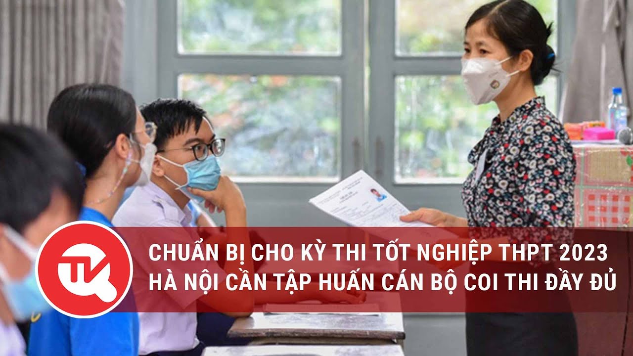 Chuẩn bị cho kỳ thi tốt nghiệp THPT năm 2023: Hà Nội cần tập huấn cán bộ coi thi đầy đủ