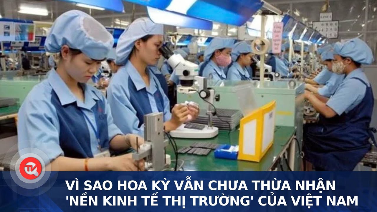 Vì sao Hoa Kỳ vẫn chưa thừa nhận 'nền kinh tế thị trường' của Việt Nam