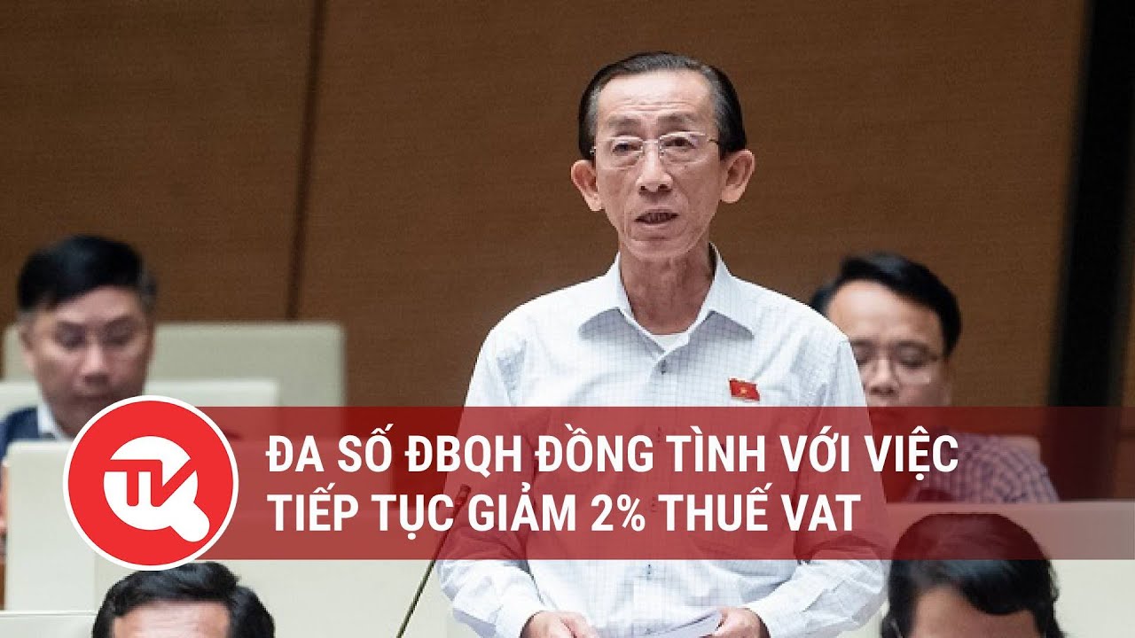 Đa số ĐBQH đồng tình với việc tiếp tục giảm 2% thuế VAT | Truyền hình Quốc hội Việt Nam